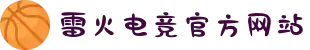 雷火·竞技(中国) - 亚洲电竞先驱"